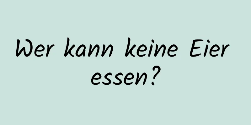 Wer kann keine Eier essen?