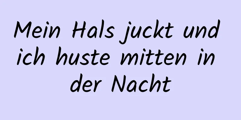 Mein Hals juckt und ich huste mitten in der Nacht