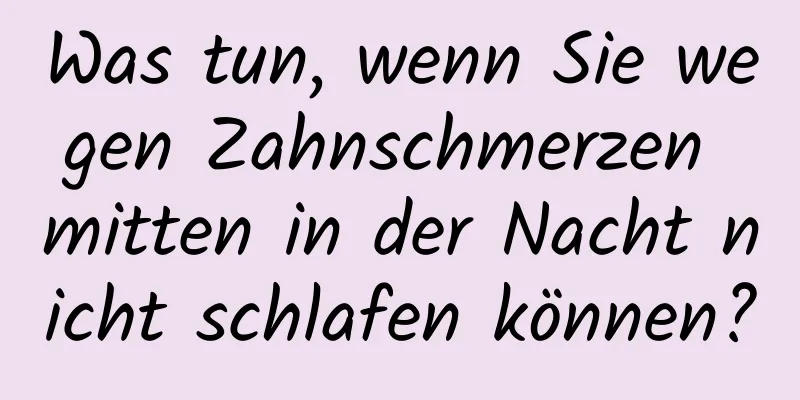 Was tun, wenn Sie wegen Zahnschmerzen mitten in der Nacht nicht schlafen können?