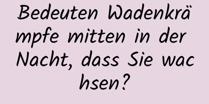 Bedeuten Wadenkrämpfe mitten in der Nacht, dass Sie wachsen?