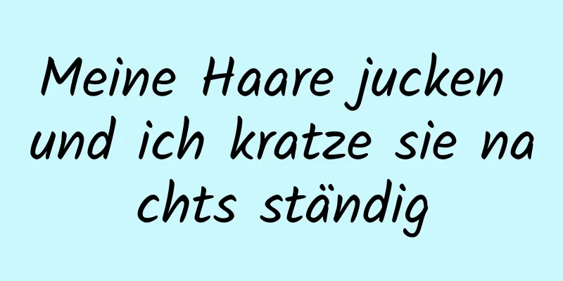 Meine Haare jucken und ich kratze sie nachts ständig