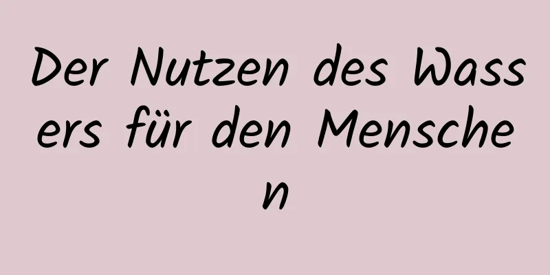 Der Nutzen des Wassers für den Menschen
