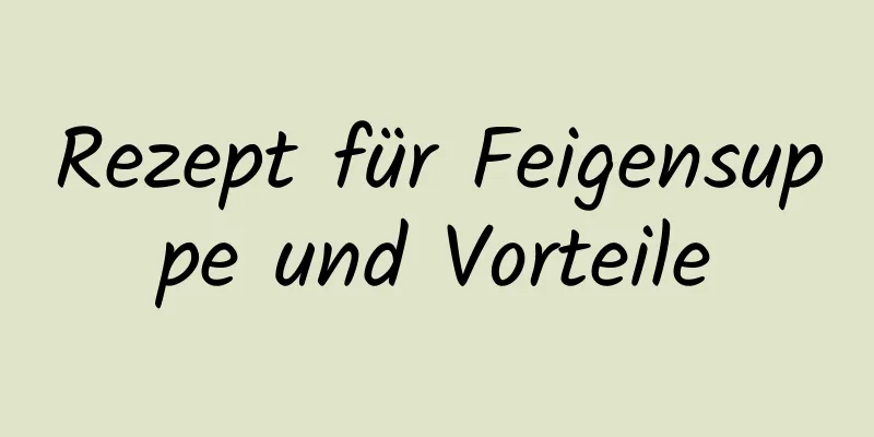 Rezept für Feigensuppe und Vorteile