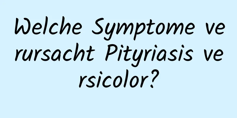 Welche Symptome verursacht Pityriasis versicolor?