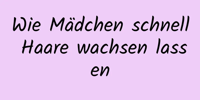Wie Mädchen schnell Haare wachsen lassen