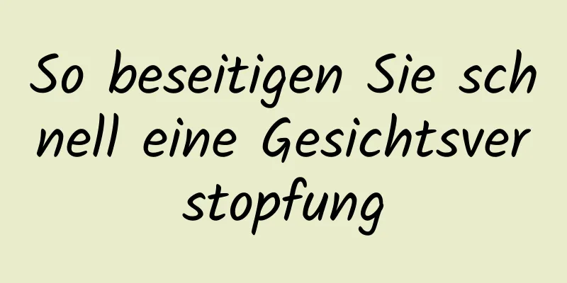 So beseitigen Sie schnell eine Gesichtsverstopfung