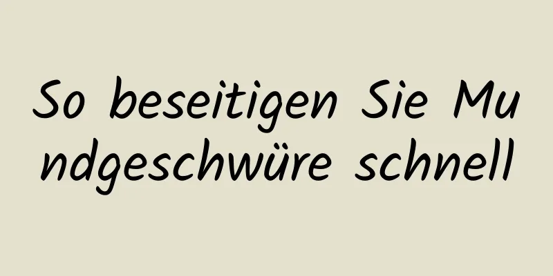 So beseitigen Sie Mundgeschwüre schnell