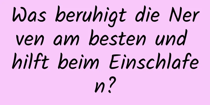 Was beruhigt die Nerven am besten und hilft beim Einschlafen?