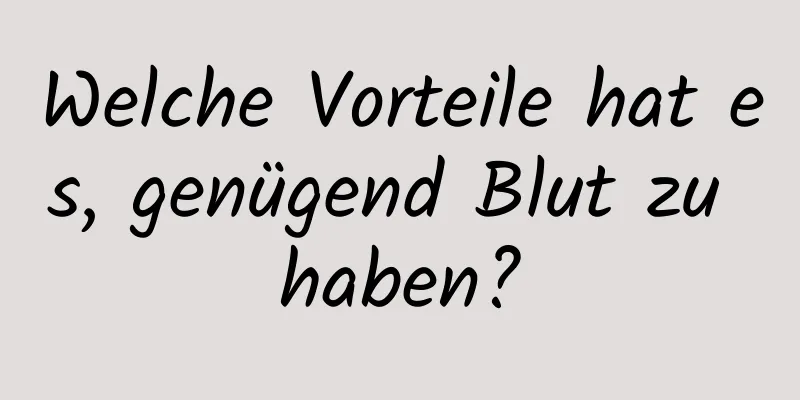 Welche Vorteile hat es, genügend Blut zu haben?
