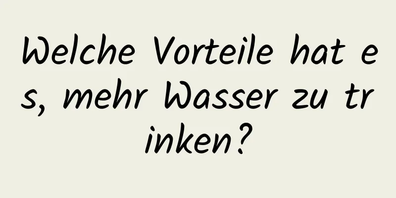 Welche Vorteile hat es, mehr Wasser zu trinken?