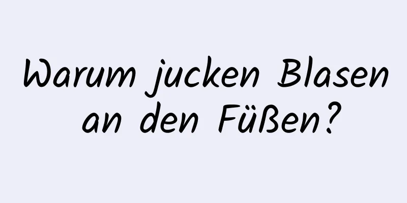 Warum jucken Blasen an den Füßen?