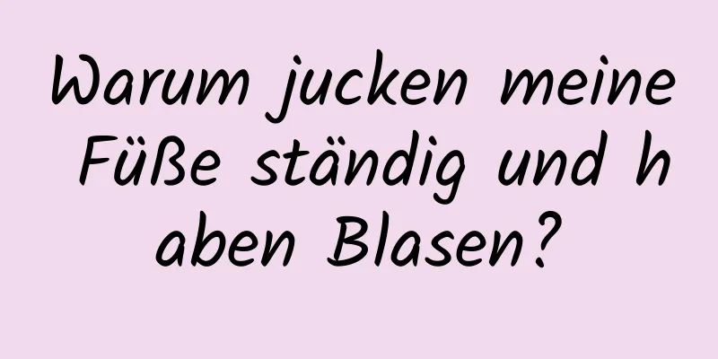 Warum jucken meine Füße ständig und haben Blasen?