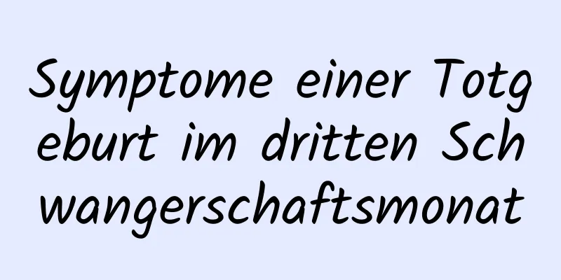 Symptome einer Totgeburt im dritten Schwangerschaftsmonat