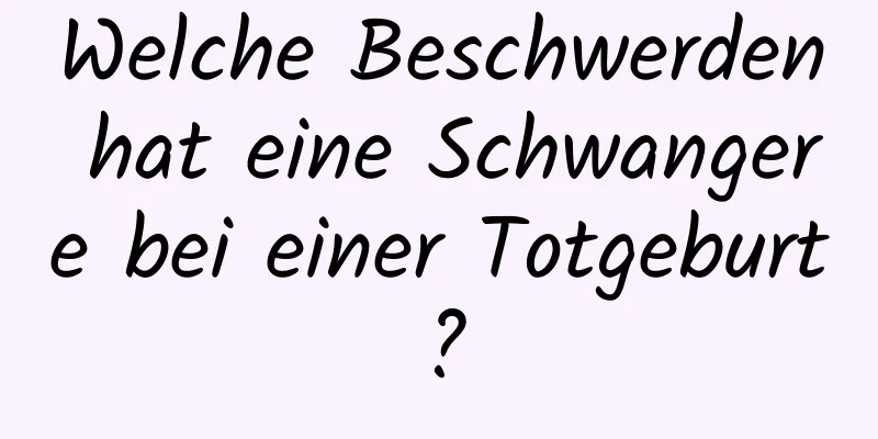 Welche Beschwerden hat eine Schwangere bei einer Totgeburt?