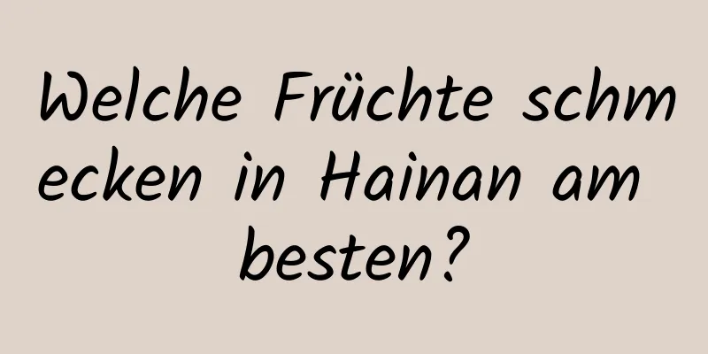 Welche Früchte schmecken in Hainan am besten?