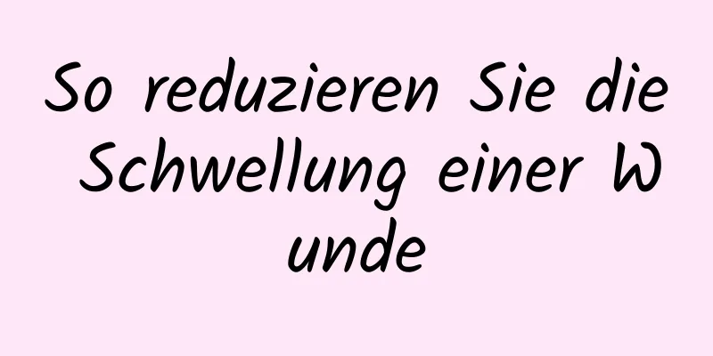 So reduzieren Sie die Schwellung einer Wunde