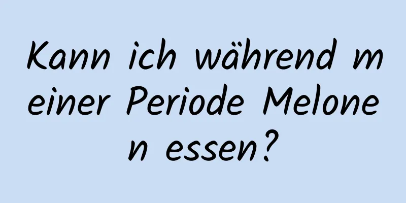 Kann ich während meiner Periode Melonen essen?