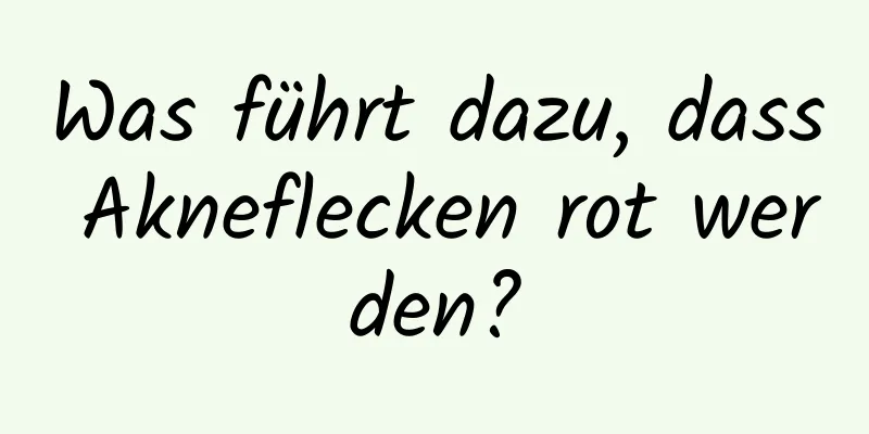Was führt dazu, dass Akneflecken rot werden?