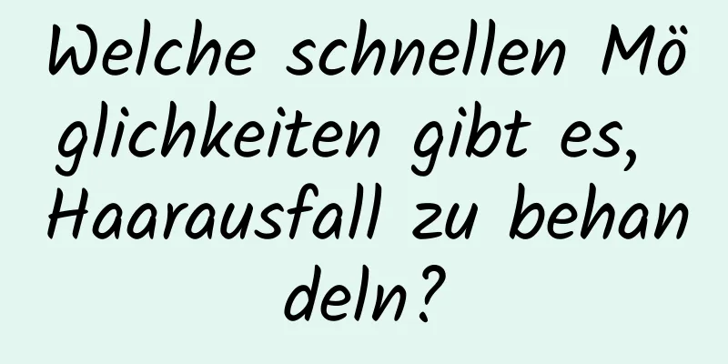 Welche schnellen Möglichkeiten gibt es, Haarausfall zu behandeln?