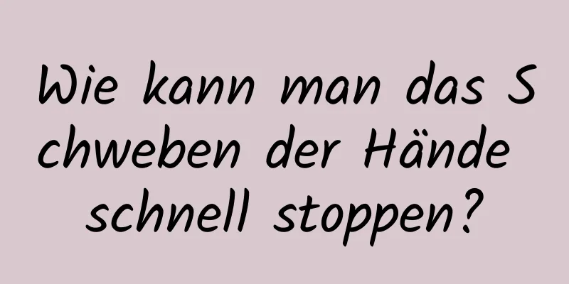 Wie kann man das Schweben der Hände schnell stoppen?