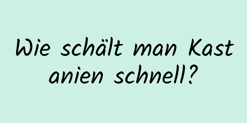 Wie schält man Kastanien schnell?