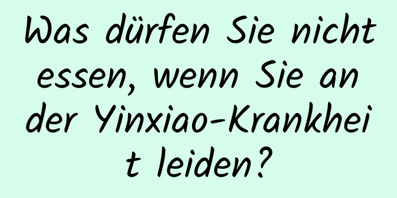 Was dürfen Sie nicht essen, wenn Sie an der Yinxiao-Krankheit leiden?