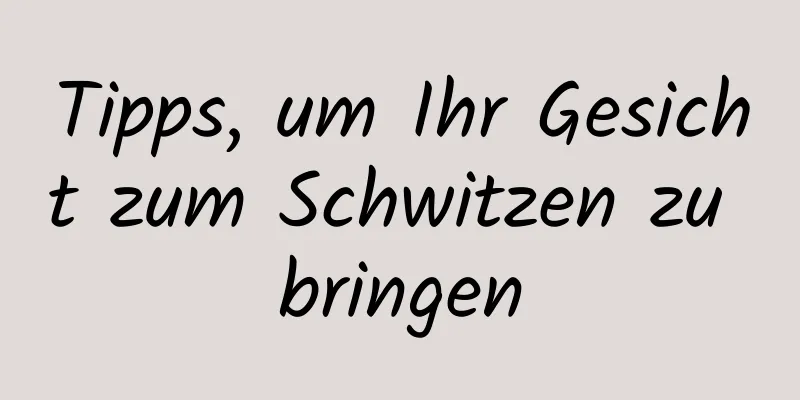 Tipps, um Ihr Gesicht zum Schwitzen zu bringen
