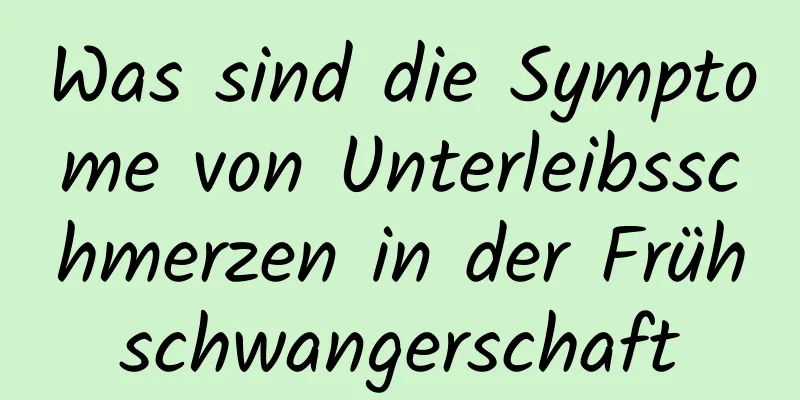 Was sind die Symptome von Unterleibsschmerzen in der Frühschwangerschaft