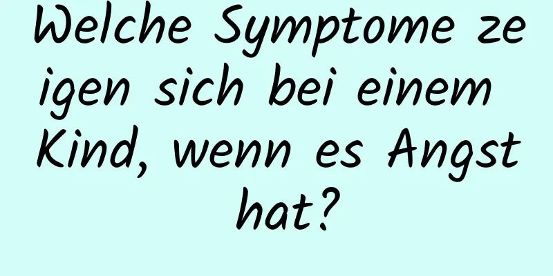 Welche Symptome zeigen sich bei einem Kind, wenn es Angst hat?