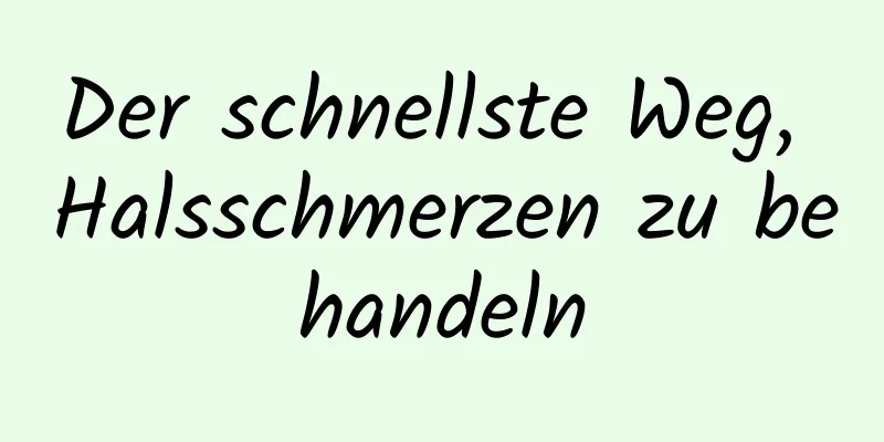 Der schnellste Weg, Halsschmerzen zu behandeln