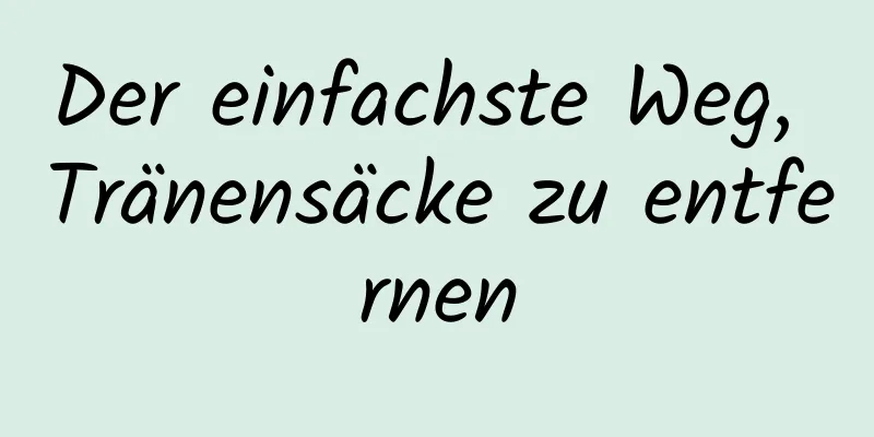 Der einfachste Weg, Tränensäcke zu entfernen