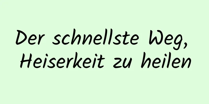 Der schnellste Weg, Heiserkeit zu heilen