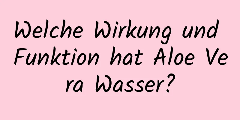 Welche Wirkung und Funktion hat Aloe Vera Wasser?