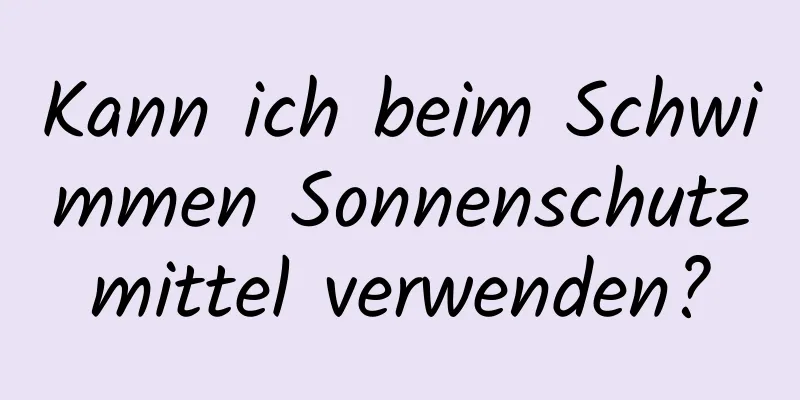Kann ich beim Schwimmen Sonnenschutzmittel verwenden?
