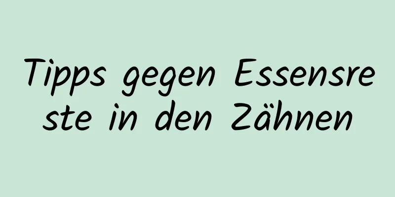 Tipps gegen Essensreste in den Zähnen