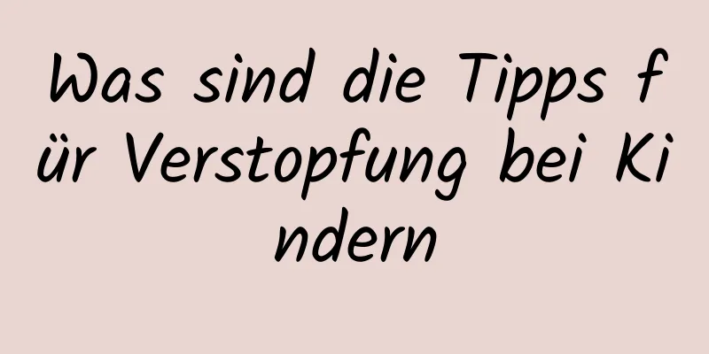 Was sind die Tipps für Verstopfung bei Kindern