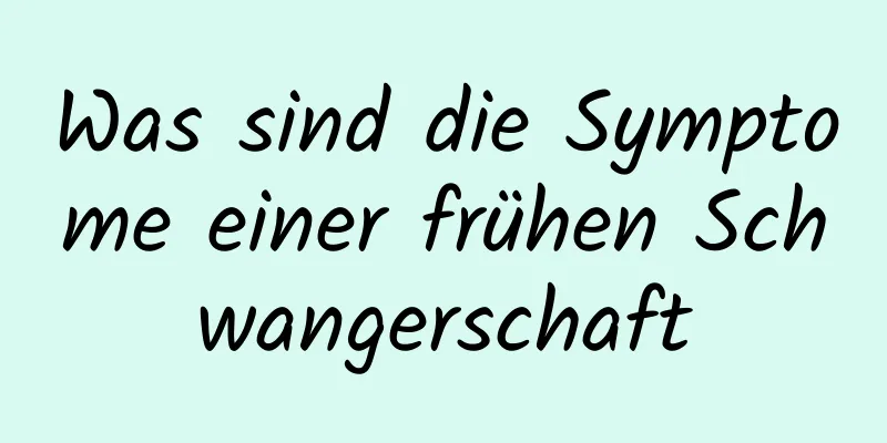 Was sind die Symptome einer frühen Schwangerschaft