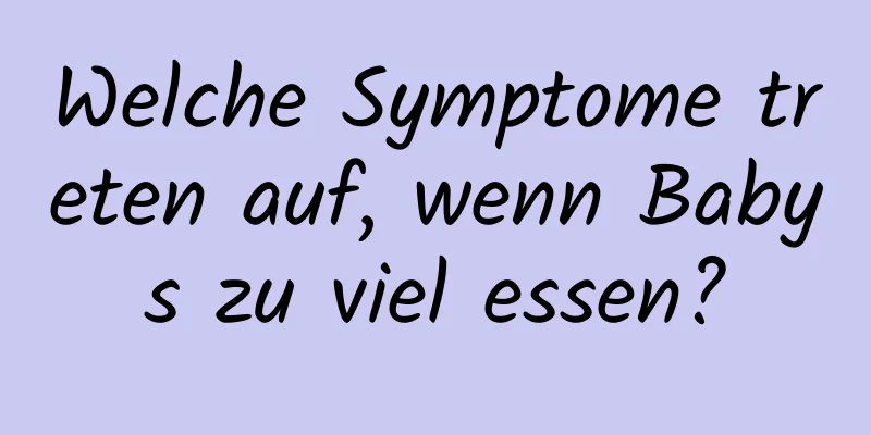 Welche Symptome treten auf, wenn Babys zu viel essen?