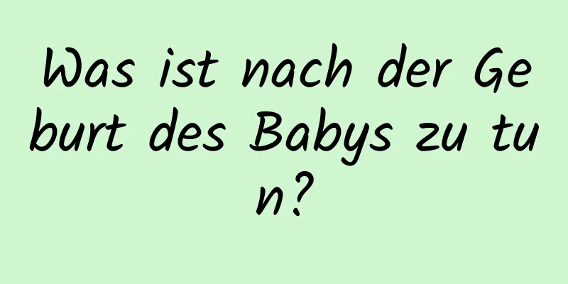 Was ist nach der Geburt des Babys zu tun?