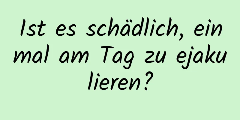 Ist es schädlich, einmal am Tag zu ejakulieren?