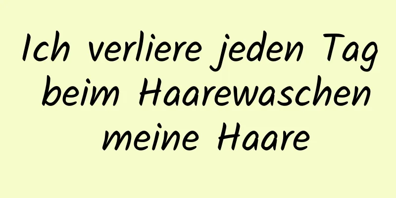Ich verliere jeden Tag beim Haarewaschen meine Haare