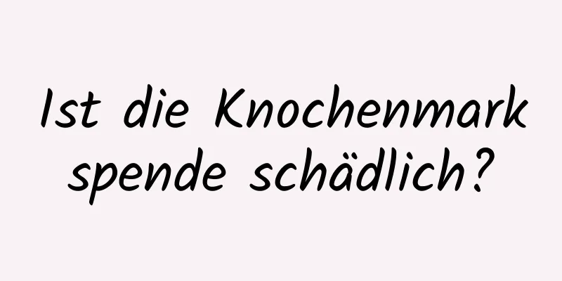Ist die Knochenmarkspende schädlich?