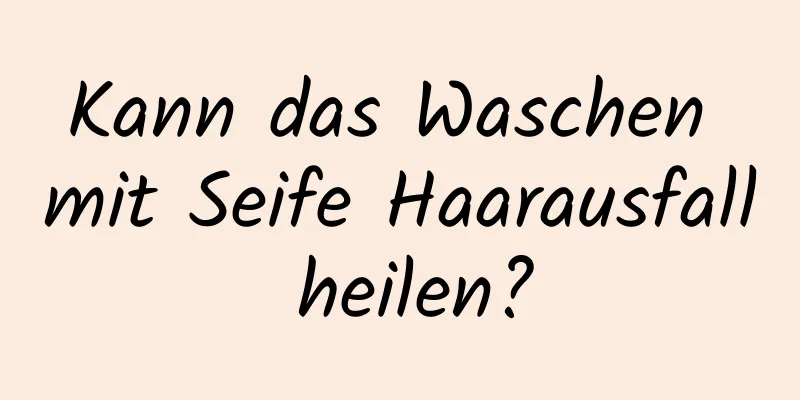 Kann das Waschen mit Seife Haarausfall heilen?