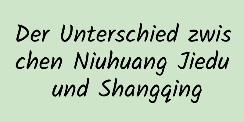 Der Unterschied zwischen Niuhuang Jiedu und Shangqing