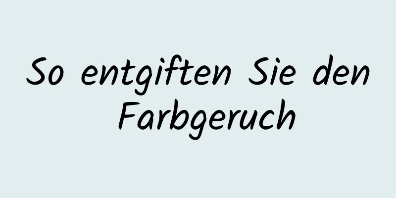So entgiften Sie den Farbgeruch