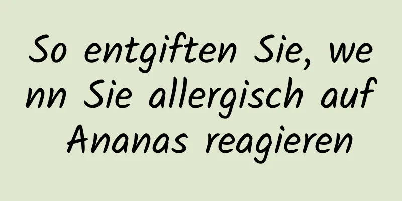 So entgiften Sie, wenn Sie allergisch auf Ananas reagieren