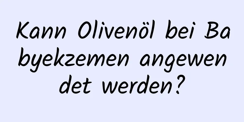 Kann Olivenöl bei Babyekzemen angewendet werden?