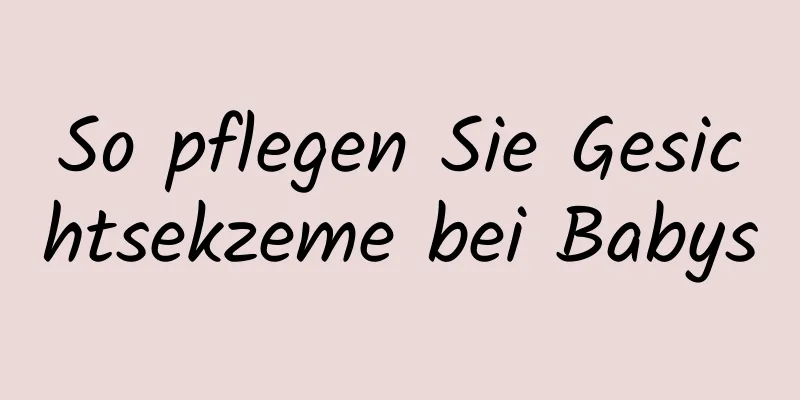 So pflegen Sie Gesichtsekzeme bei Babys