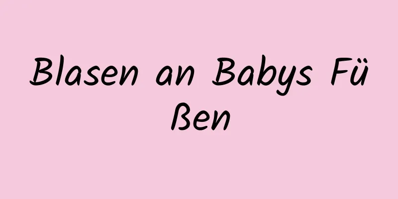 Blasen an Babys Füßen