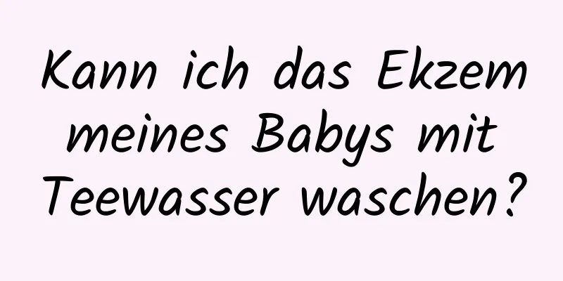 Kann ich das Ekzem meines Babys mit Teewasser waschen?